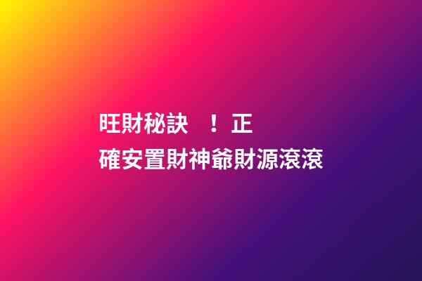 旺財秘訣！正確安置財神爺財源滾滾